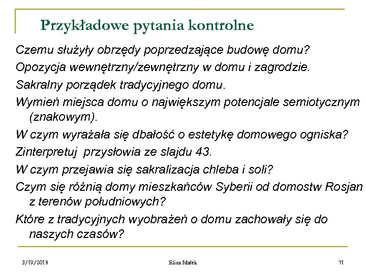 Przykładowe pytania kontrolne Czemu służyły obrzędy poprzedzające budowę domu? Opozycja wewnętrzny/zewnętrzny w domu i