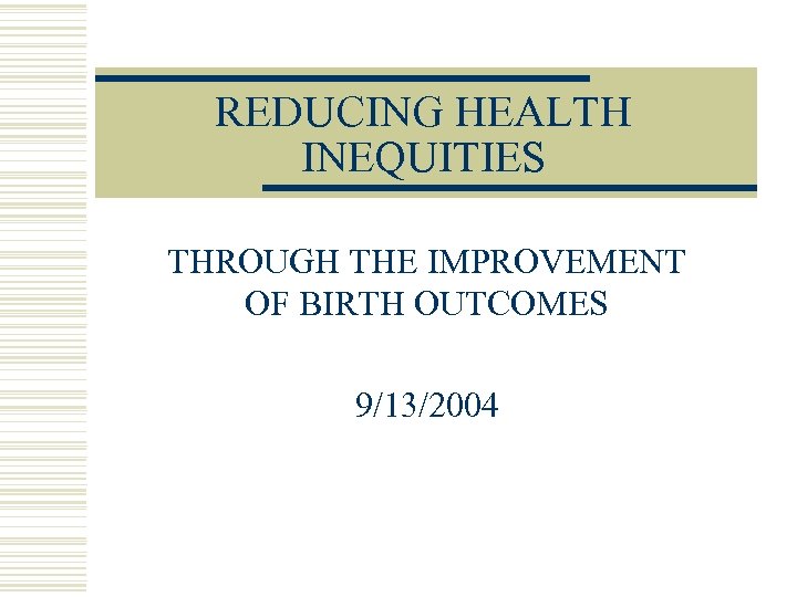 REDUCING HEALTH INEQUITIES THROUGH THE IMPROVEMENT OF BIRTH OUTCOMES 9/13/2004 