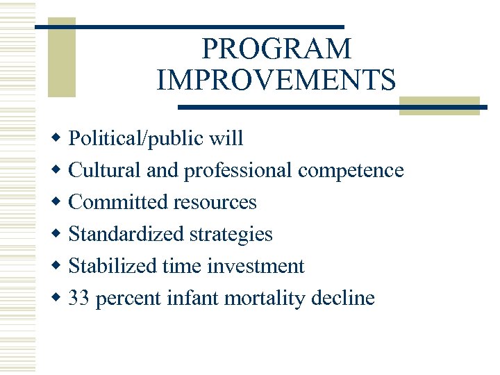 PROGRAM IMPROVEMENTS w Political/public will w Cultural and professional competence w Committed resources w
