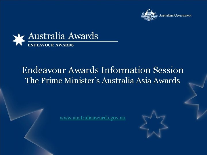 Endeavour Awards Information Session The Prime Minister’s Australia Asia Awards www. australiaawards. gov. au