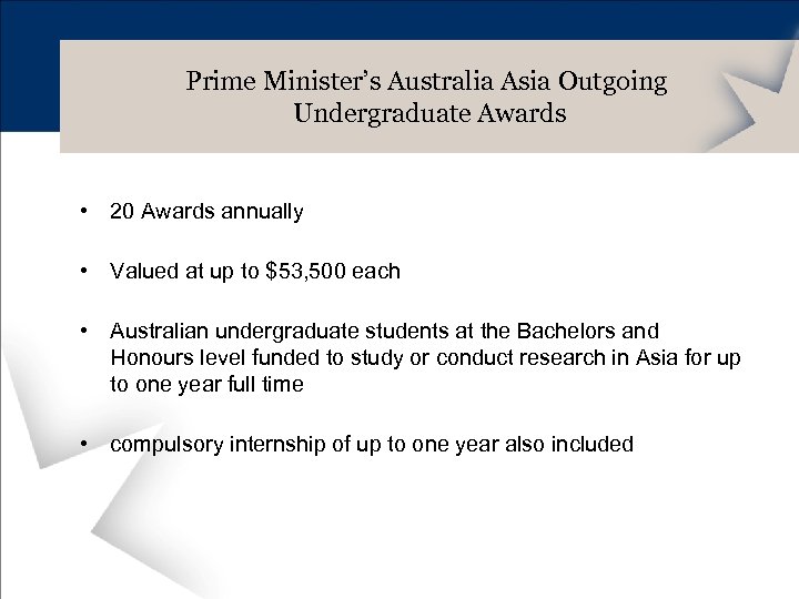 Prime Minister’s Australia Asia Outgoing Undergraduate Awards • 20 Awards annually • Valued at