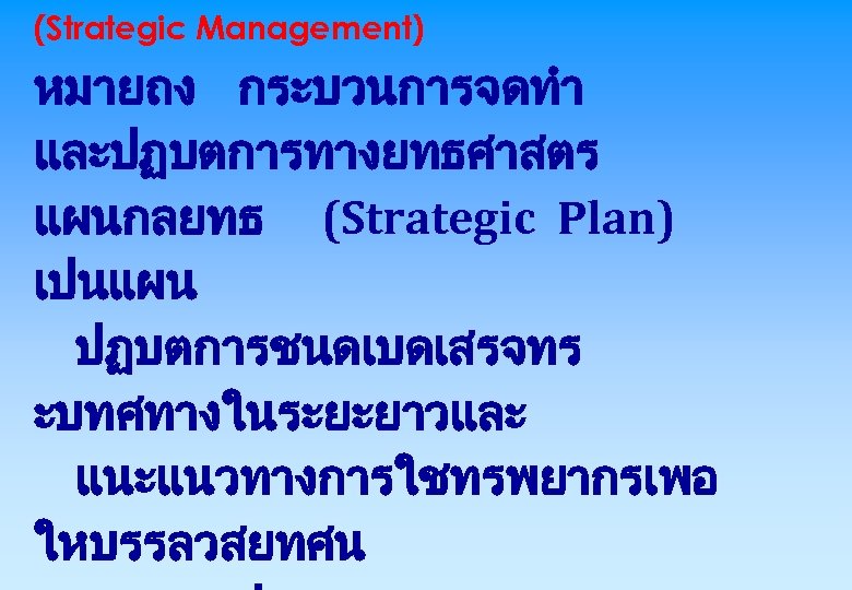 (Strategic Management) หมายถง กระบวนการจดทำ และปฏบตการทางยทธศาสตร แผนกลยทธ (Strategic Plan) เปนแผน ปฏบตการชนดเบดเสรจทร ะบทศทางในระยะยาวและ แนะแนวทางการใชทรพยากรเพอ ใหบรรลวสยทศน 