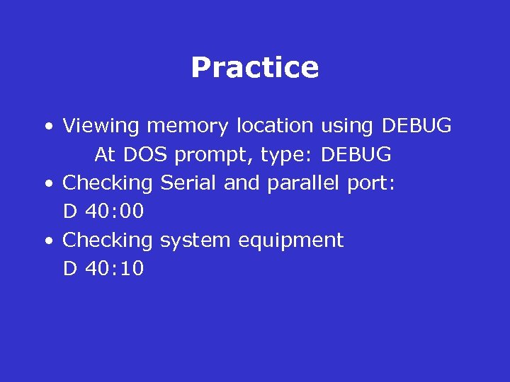 Practice • Viewing memory location using DEBUG At DOS prompt, type: DEBUG • Checking