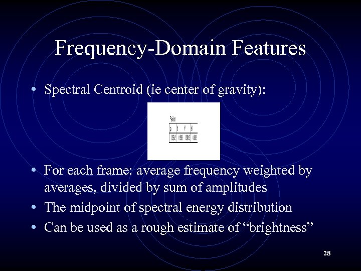 Frequency-Domain Features • Spectral Centroid (ie center of gravity): • For each frame: average