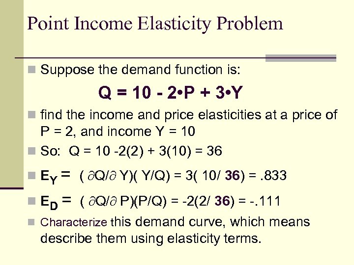 Point Income Elasticity Problem n Suppose the demand function is: Q = 10 -