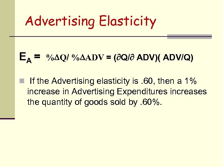 Advertising Elasticity EA = % Q/ % ADV = ( Q/ ADV)( ADV/Q) n