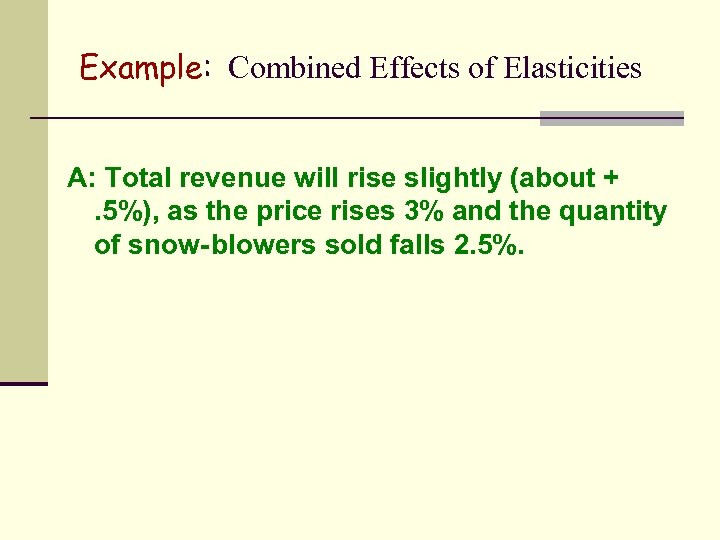 Example: Combined Effects of Elasticities A: Total revenue will rise slightly (about +. 5%),