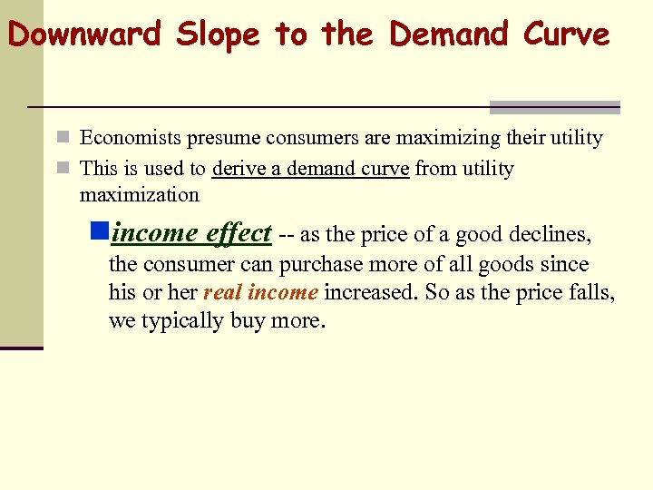 Downward Slope to the Demand Curve n Economists presume consumers are maximizing their utility