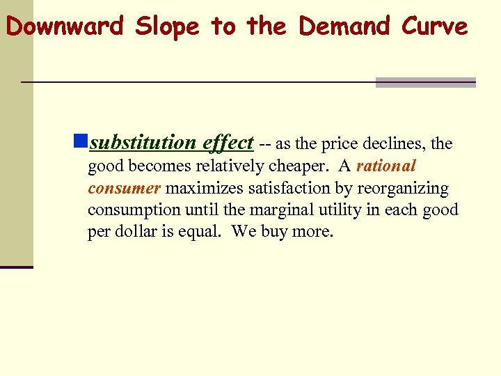 Downward Slope to the Demand Curve nsubstitution effect -- as the price declines, the