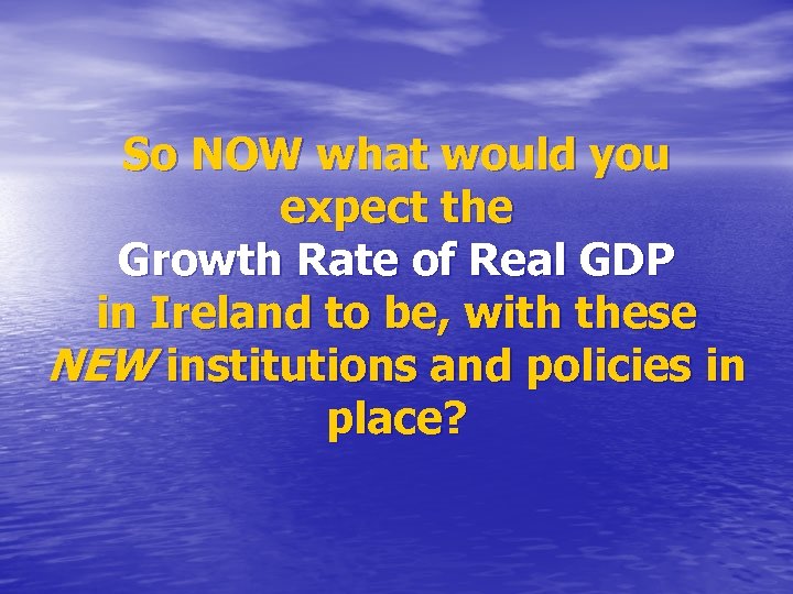 So NOW what would you expect the Growth Rate of Real GDP in Ireland