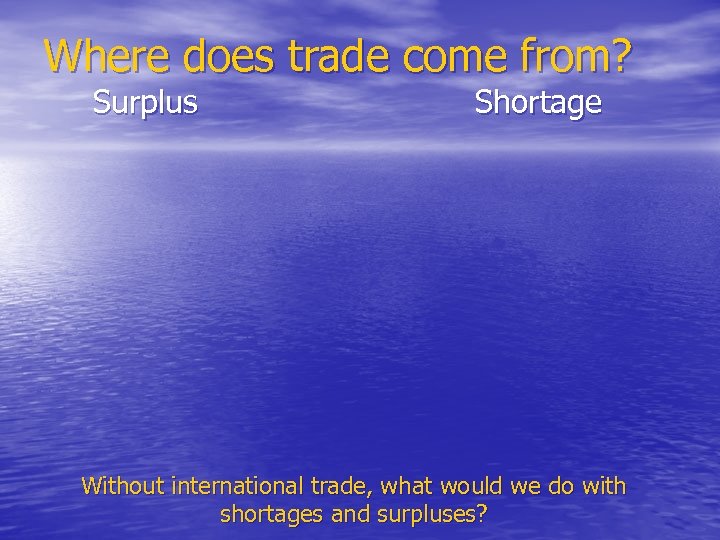 Where does trade come from? Surplus Shortage Without international trade, what would we do