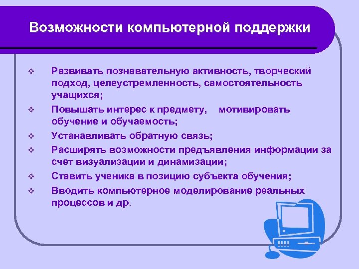 Возможности компьютерной поддержки v v v Развивать познавательную активность, творческий подход, целеустремленность, самостоятельность учащихся;