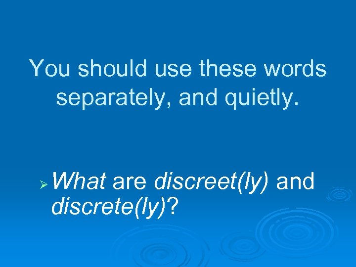 You should use these words separately, and quietly. Ø What are discreet(ly) and discrete(ly)?