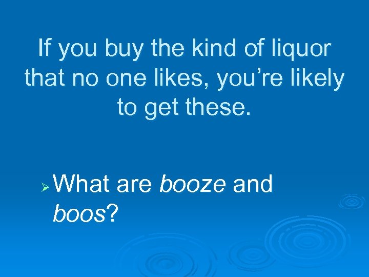 If you buy the kind of liquor that no one likes, you’re likely to