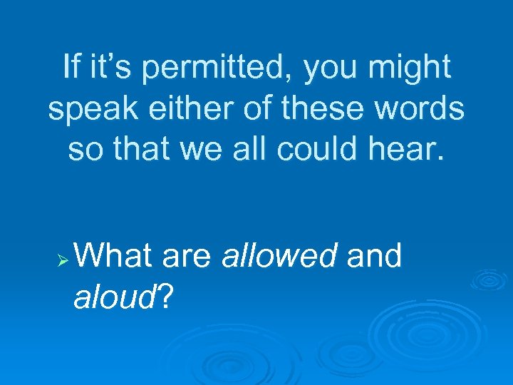 If it’s permitted, you might speak either of these words so that we all