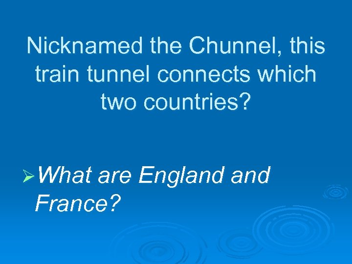 Nicknamed the Chunnel, this train tunnel connects which two countries? ØWhat are England France?