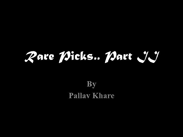 Rare Picks. . Part II By Pallav Khare 