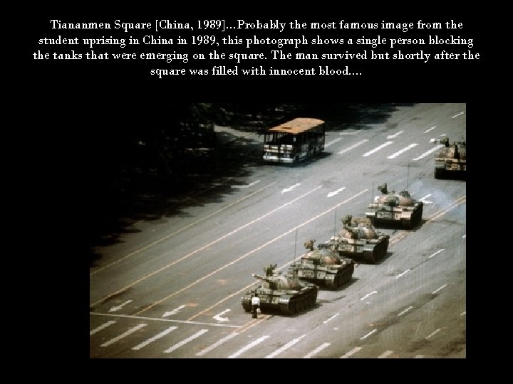 Tiananmen Square [China, 1989]. . . Probably the most famous image from the student