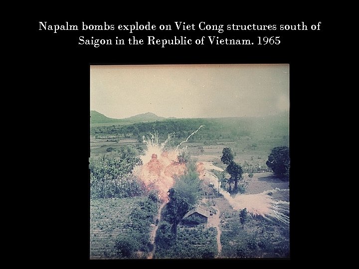 Napalm bombs explode on Viet Cong structures south of Saigon in the Republic of