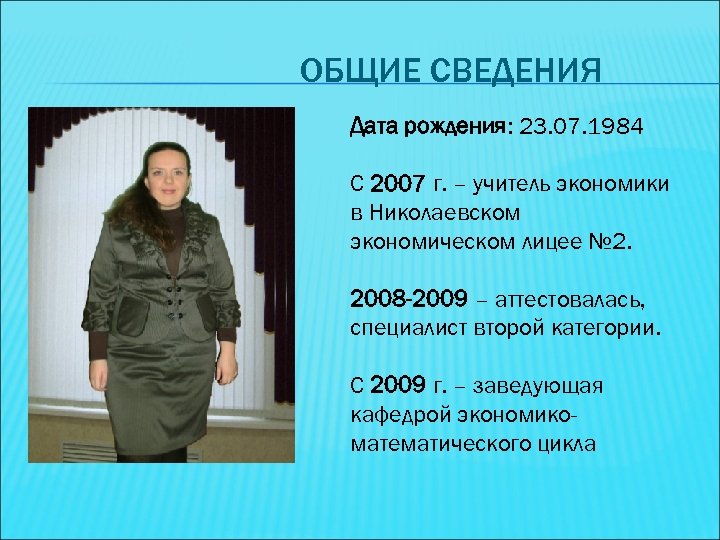 ОБЩИЕ СВЕДЕНИЯ Дата рождения: 23. 07. 1984 С 2007 г. – учитель экономики в