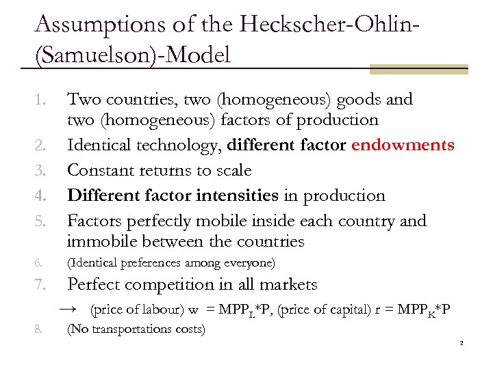 Assumptions of the Heckscher-Ohlin(Samuelson)-Model 1. 2. 3. 4. 5. Two countries, two (homogeneous) goods