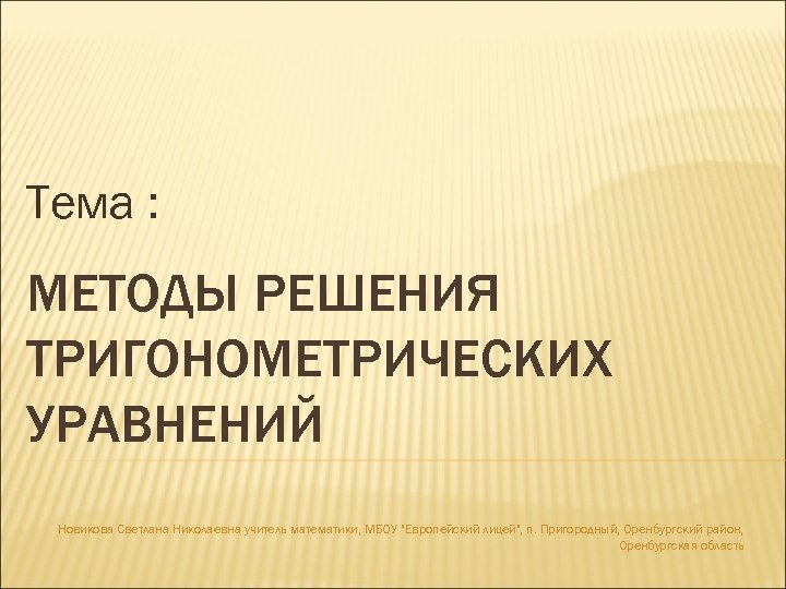 Тема : МЕТОДЫ РЕШЕНИЯ ТРИГОНОМЕТРИЧЕСКИХ УРАВНЕНИЙ Новикова Светлана Николаевна учитель математики, МБОУ 