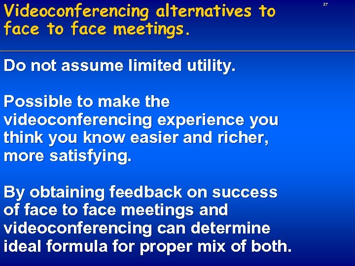 Videoconferencing alternatives to face meetings. Do not assume limited utility. Possible to make the
