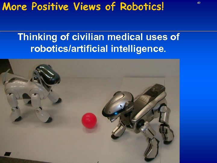 More Positive Views of Robotics! Thinking of civilian medical uses of robotics/artificial intelligence. 43