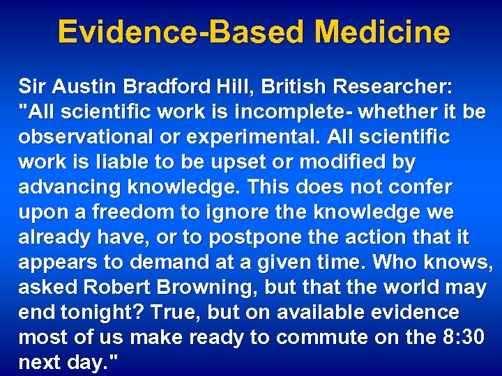 Evidence-Based Medicine Sir Austin Bradford Hill, British Researcher: "All scientific work is incomplete- whether