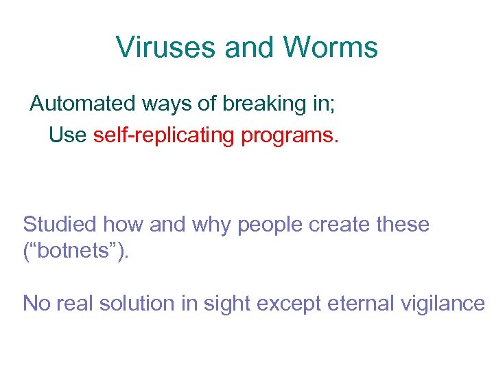 Viruses and Worms Automated ways of breaking in; Use self-replicating programs. Studied how and