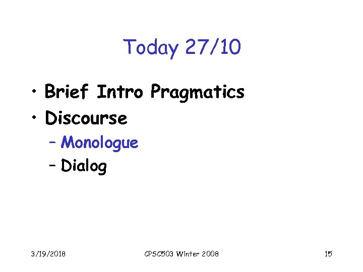 Today 27/10 • Brief Intro Pragmatics • Discourse – Monologue – Dialog 3/19/2018 CPSC
