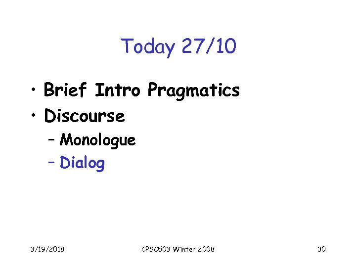 Today 27/10 • Brief Intro Pragmatics • Discourse – Monologue – Dialog 3/19/2018 CPSC