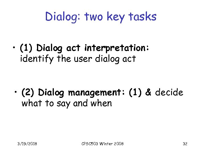 Dialog: two key tasks • (1) Dialog act interpretation: identify the user dialog act