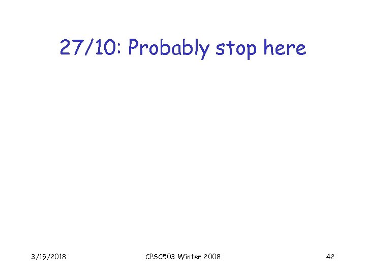 27/10: Probably stop here 3/19/2018 CPSC 503 Winter 2008 42 
