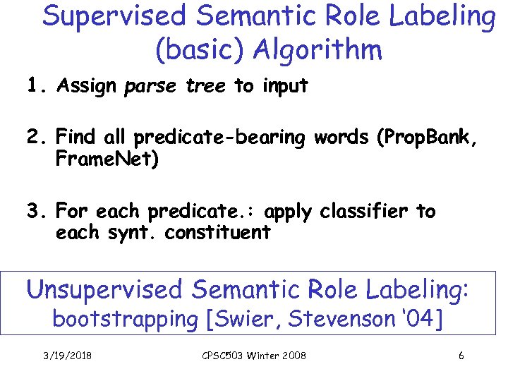 Supervised Semantic Role Labeling (basic) Algorithm 1. Assign parse tree to input 2. Find