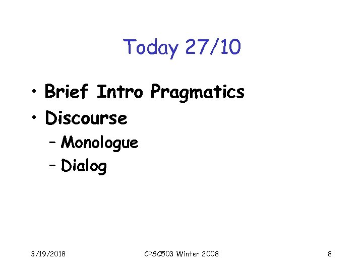 Today 27/10 • Brief Intro Pragmatics • Discourse – Monologue – Dialog 3/19/2018 CPSC
