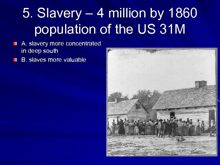 5. Slavery – 4 million by 1860 population of the US 31 M A.