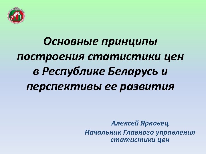 Основные принципы построения статистики цен в Республике Беларусь и перспективы ее развития Алексей Ярковец