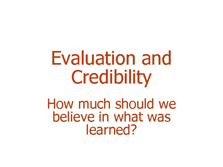 Evaluation and Credibility How much should we believe in what was learned? 