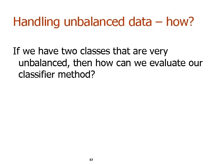 Handling unbalanced data – how? If we have two classes that are very unbalanced,