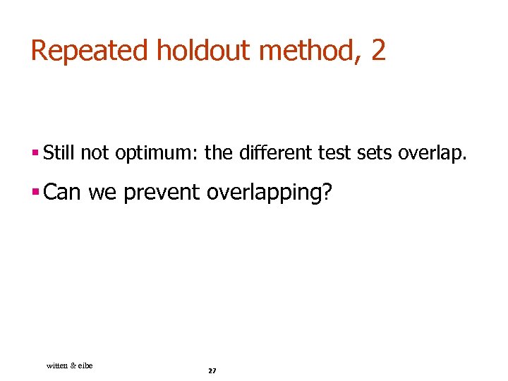 Repeated holdout method, 2 § Still not optimum: the different test sets overlap. §