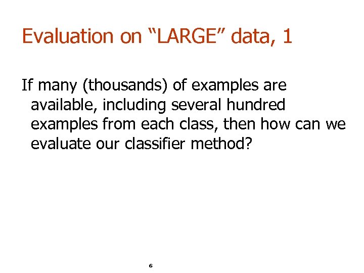 Evaluation on “LARGE” data, 1 If many (thousands) of examples are available, including several