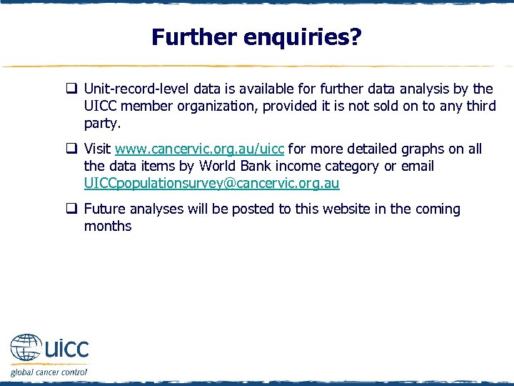 Further enquiries? q Unit-record-level data is available for further data analysis by the UICC