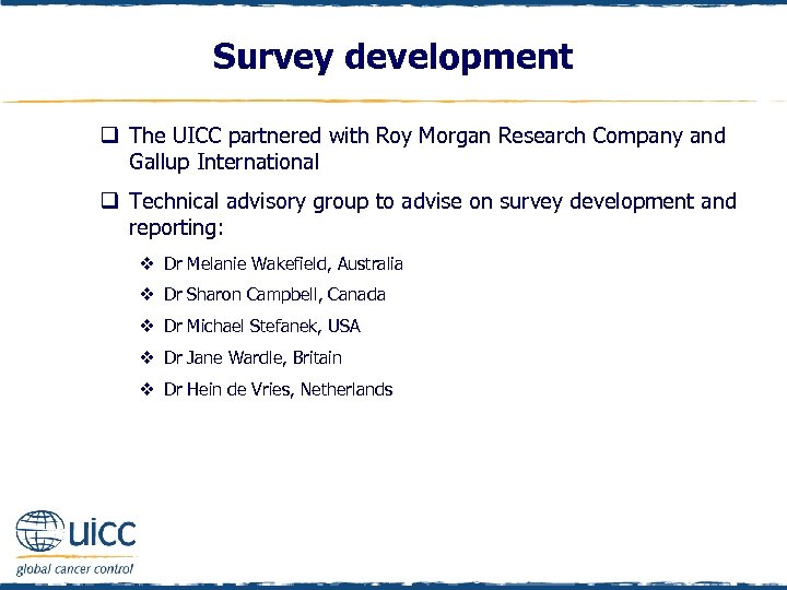 Survey development q The UICC partnered with Roy Morgan Research Company and Gallup International