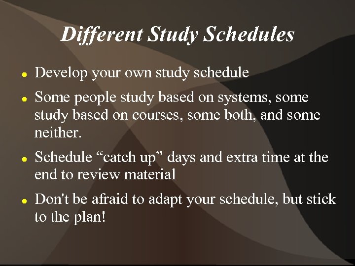 Different Study Schedules Develop your own study schedule Some people study based on systems,