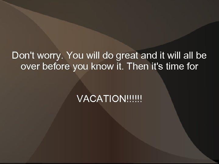 Don't worry. You will do great and it will all be over before you