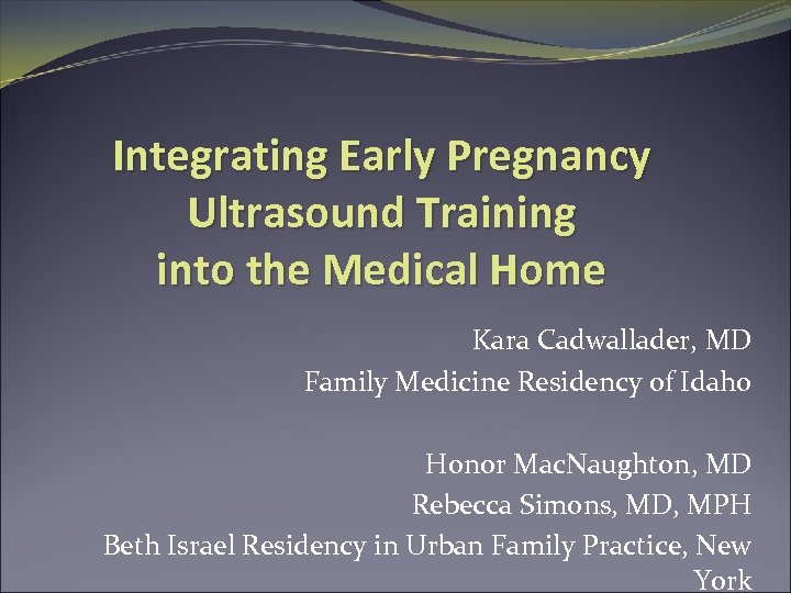 Integrating Early Pregnancy Ultrasound Training into the Medical Home Kara Cadwallader, MD Family Medicine