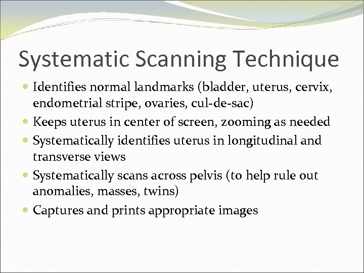 Systematic Scanning Technique Identifies normal landmarks (bladder, uterus, cervix, endometrial stripe, ovaries, cul-de-sac) Keeps