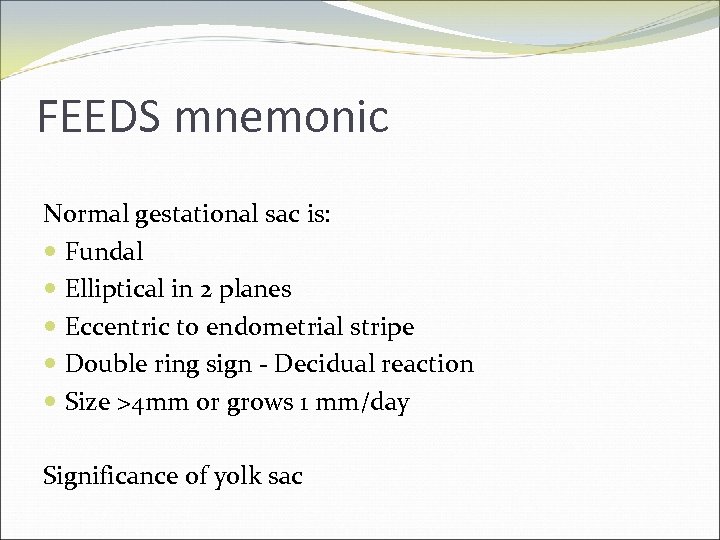 FEEDS mnemonic Normal gestational sac is: Fundal Elliptical in 2 planes Eccentric to endometrial