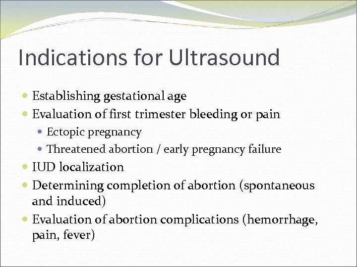 Indications for Ultrasound Establishing gestational age Evaluation of first trimester bleeding or pain Ectopic